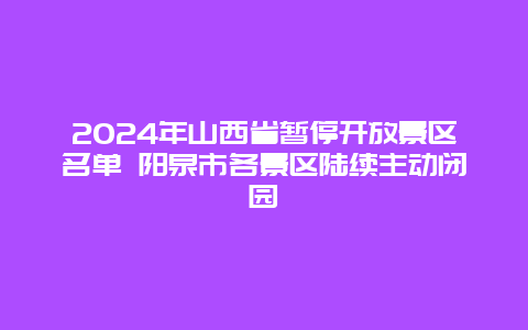 2024年山西省暂停开放景区名单 阳泉市各景区陆续主动闭园