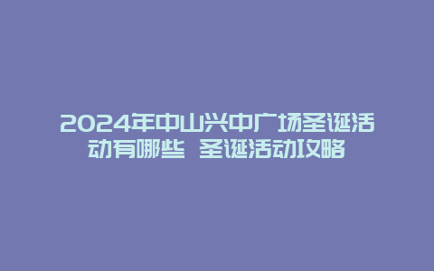 2024年中山兴中广场圣诞活动有哪些 圣诞活动攻略