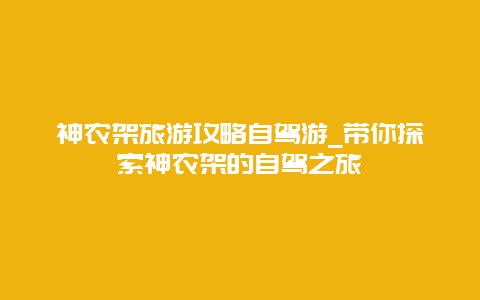 神农架旅游攻略自驾游_带你探索神农架的自驾之旅