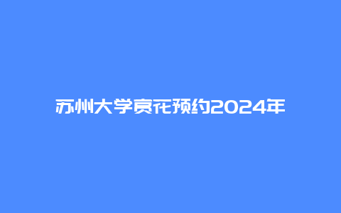 苏州大学赏花预约2024年