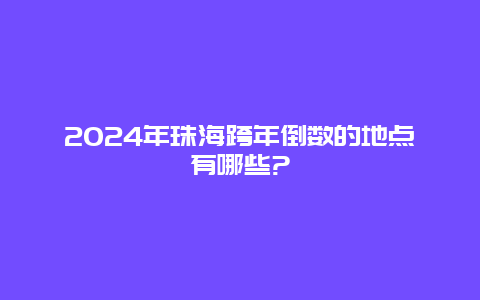 2024年珠海跨年倒数的地点有哪些?