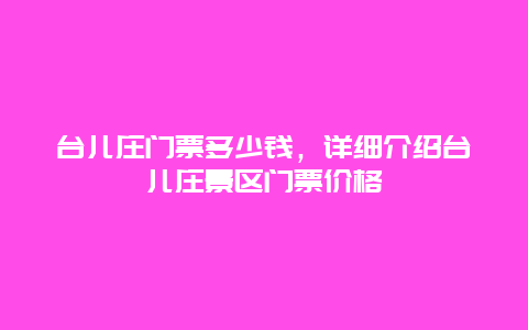 台儿庄门票多少钱，详细介绍台儿庄景区门票价格