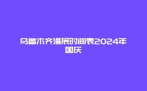 乌鲁木齐漫展时间表2024年国庆