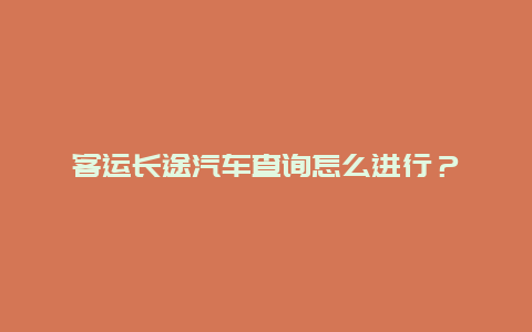 客运长途汽车查询怎么进行？