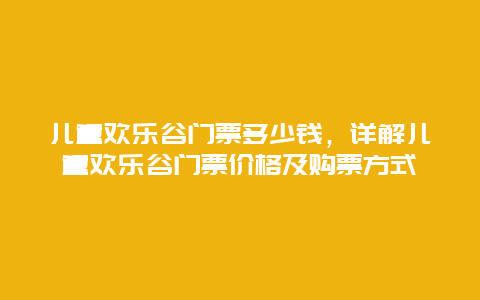 儿童欢乐谷门票多少钱，详解儿童欢乐谷门票价格及购票方式