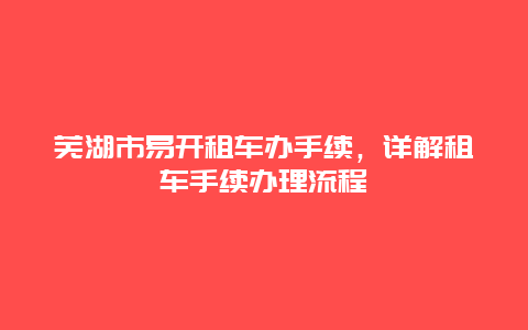 芜湖市易开租车办手续，详解租车手续办理流程