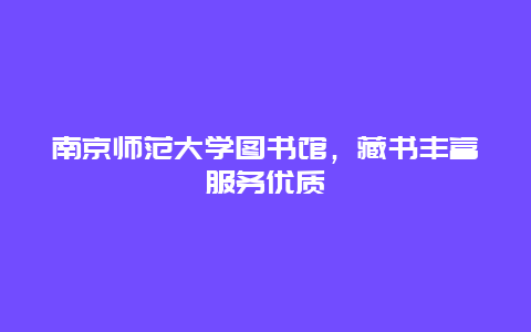 南京师范大学图书馆，藏书丰富服务优质