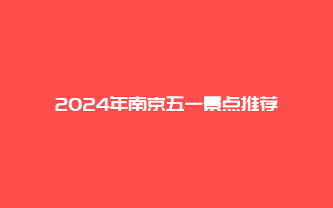 2024年南京五一景点推荐