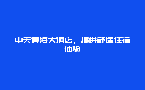 中天黄海大酒店，提供舒适住宿体验