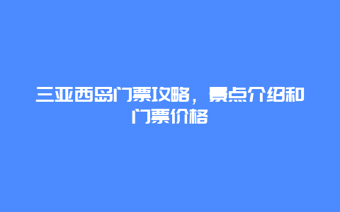 三亚西岛门票攻略，景点介绍和门票价格