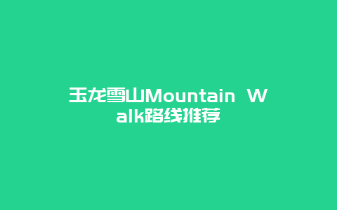 玉龙雪山Mountain Walk路线推荐