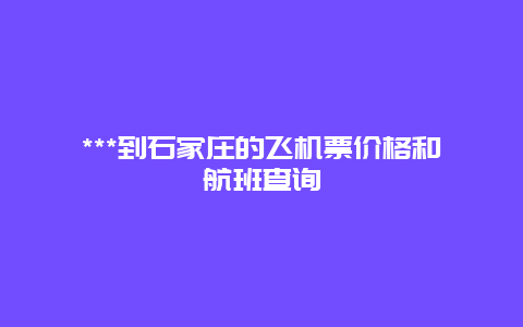 ***到石家庄的飞机票价格和航班查询