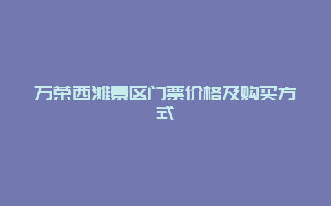 万荣西滩景区门票价格及购买方式