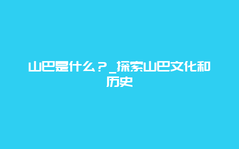 山巴是什么？_探索山巴文化和历史