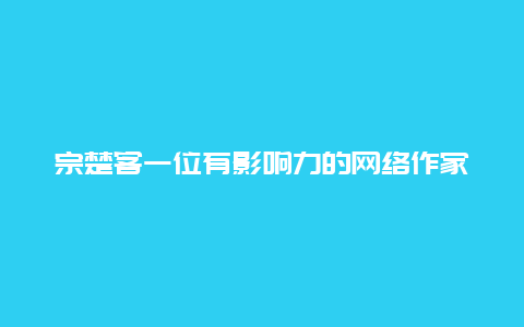 宗楚客一位有影响力的网络作家