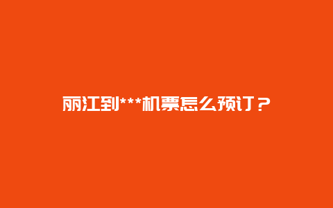 丽江到***机票怎么预订？