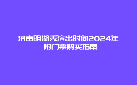 济南明湖秀演出时间2024年 附门票购买指南