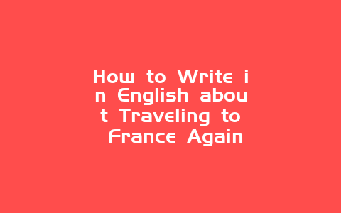 How to Write in English about Traveling to France Again