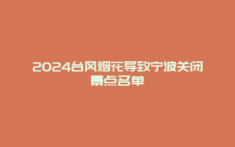 2024台风烟花导致宁波关闭景点名单