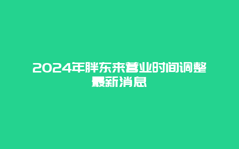 2024年胖东来营业时间调整最新消息