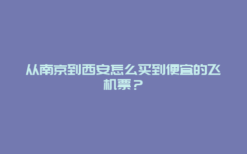 从南京到西安怎么买到便宜的飞机票？