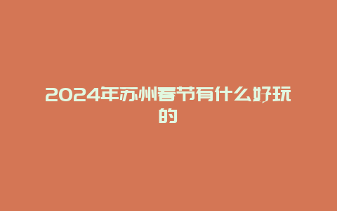 2024年苏州春节有什么好玩的