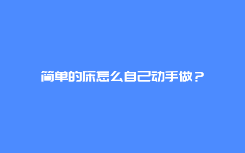 简单的床怎么自己动手做？