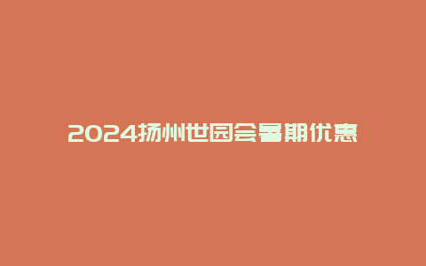 2024扬州世园会暑期优惠