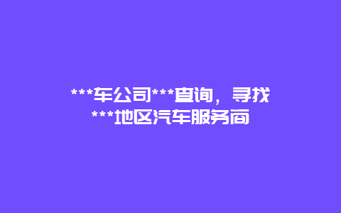 ***车公司***查询，寻找***地区汽车服务商