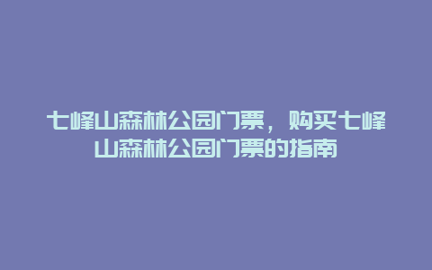 七峰山森林公园门票，购买七峰山森林公园门票的指南