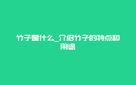 竹子是什么_介绍竹子的特点和用途