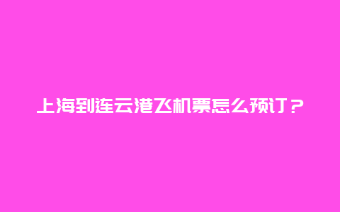 上海到连云港飞机票怎么预订？