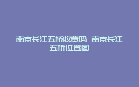 南京长江五桥收费吗 南京长江五桥位置图