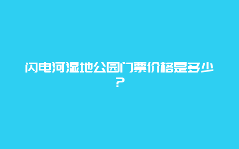 闪电河湿地公园门票价格是多少？