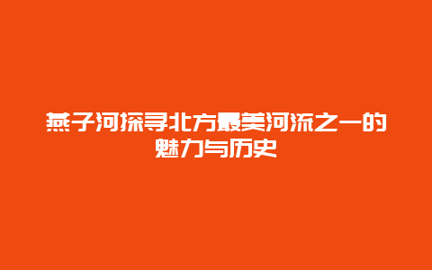 燕子河探寻北方最美河流之一的魅力与历史