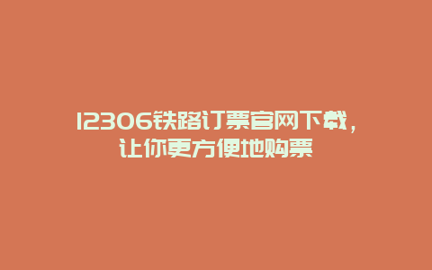 12306铁路订票官网下载，让你更方便地购票