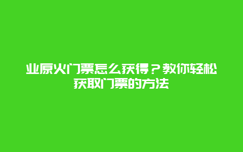 业原火门票怎么获得？教你轻松获取门票的方法