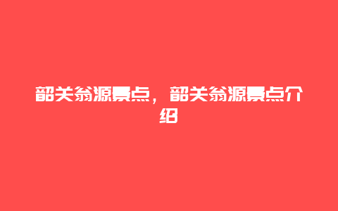 韶关翁源景点，韶关翁源景点介绍