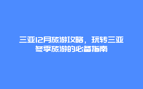 三亚12月旅游攻略，玩转三亚冬季旅游的必备指南