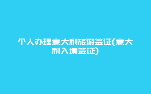 个人办理意大利旅游签证(意大利入境签证)