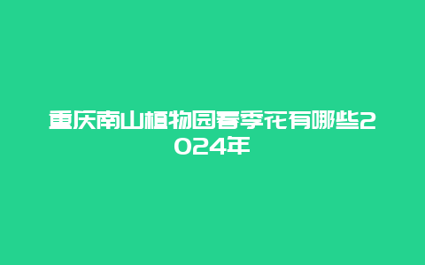 重庆南山植物园春季花有哪些2024年