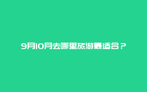 9月10月去哪里旅游最适合？