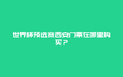 世界杯预选赛西安门票在哪里购买？