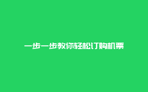 一步一步教你轻松订购机票