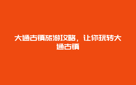 大通古镇旅游攻略，让你玩转大通古镇