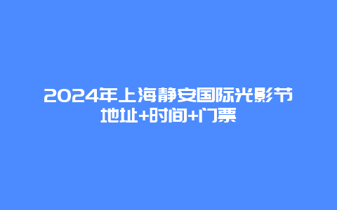 2024年上海静安国际光影节地址+时间+门票