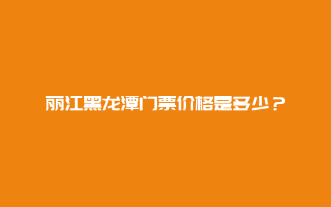 丽江黑龙潭门票价格是多少？