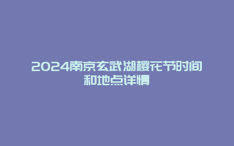 2024南京玄武湖樱花节时间和地点详情