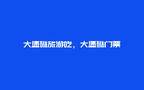 大堡礁旅游吃，大堡礁门票