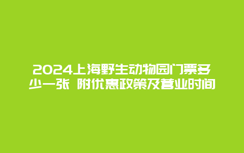 2024上海野生动物园门票多少一张 附优惠政策及营业时间